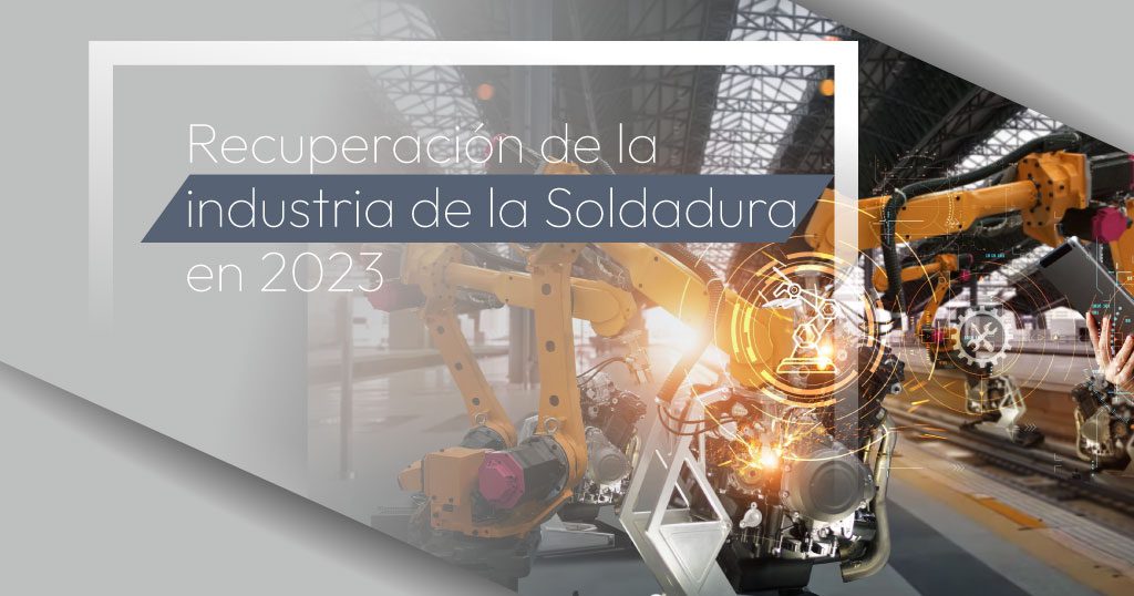 Hablemos de las expectativas, pronósticos y recuperación de la industria de la Soldadura para este 2023.