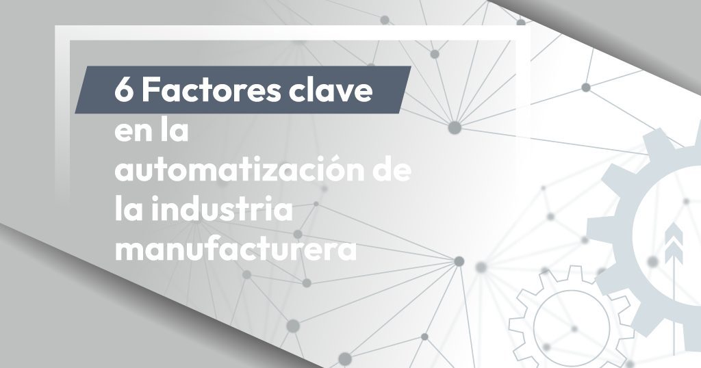6 Factores clave en la automatización de la industria manufacturera